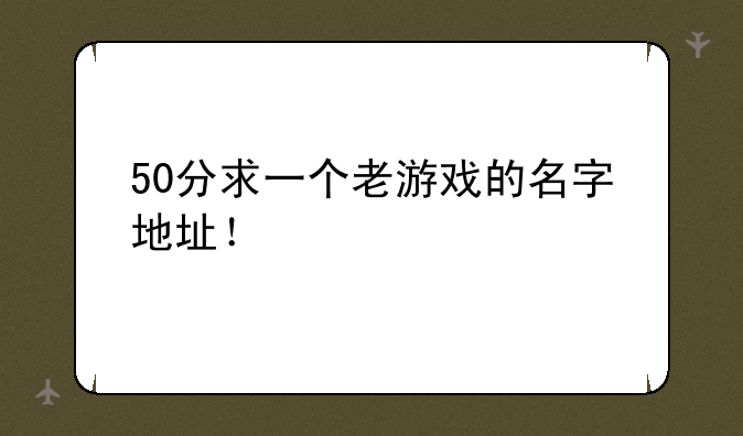 50分求一个老游戏的名字地址！