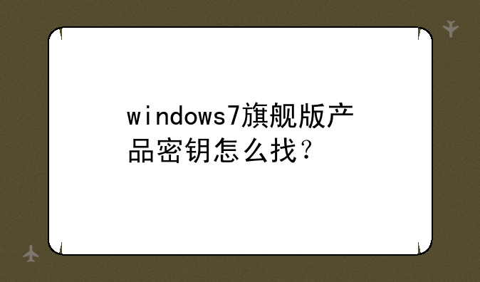 windows7旗舰版产品密钥怎么找？