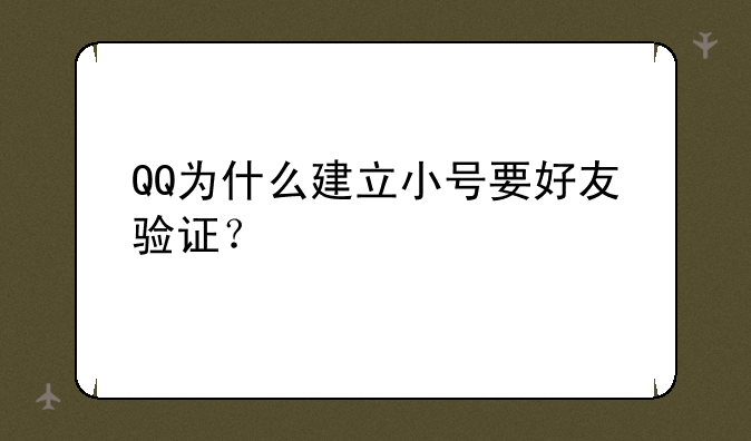 QQ为什么建立小号要好友验证？