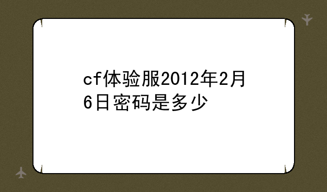 cf体验服2012年2月6日密码是多少