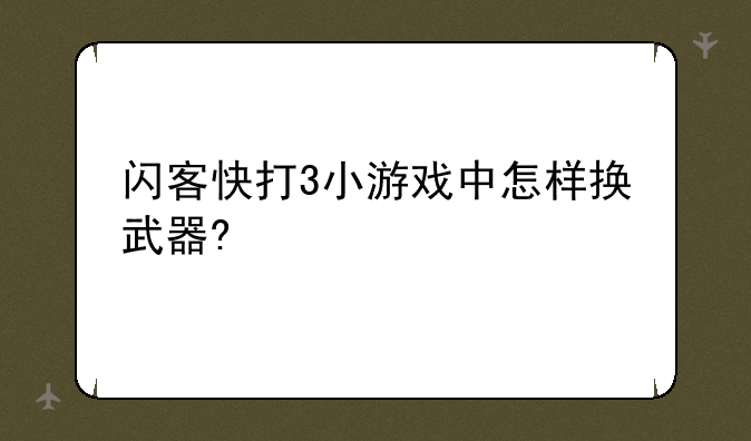 闪客快打3小游戏中怎样换武器?