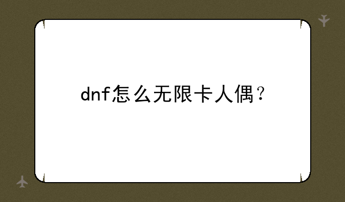 dnf怎么无限卡人偶？