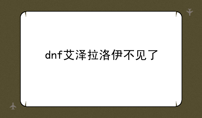 dnf艾泽拉洛伊不见了