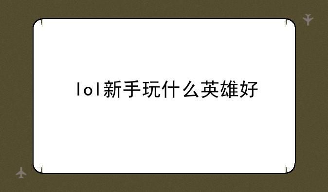 lol新手玩什么英雄好