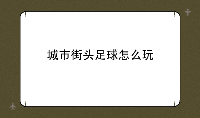 城市街头足球怎么玩