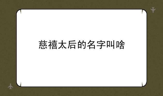 慈禧太后的名字叫啥