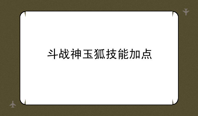 斗战神玉狐技能加点