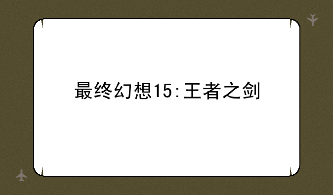 最终幻想15:王者之剑