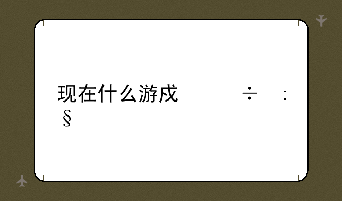 现在什么游戏好玩点