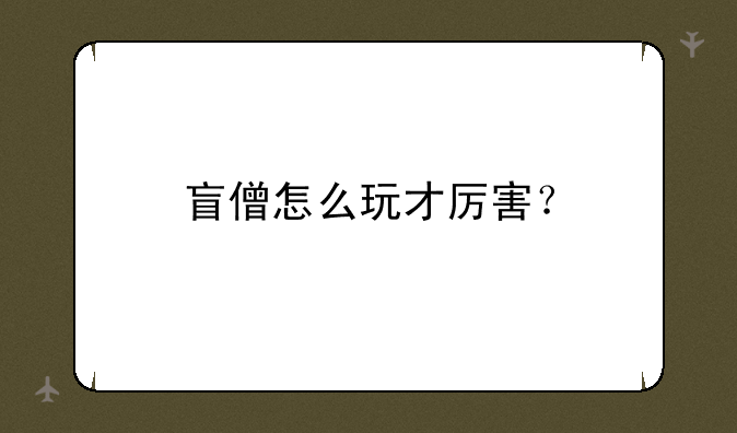 盲僧怎么玩才厉害？