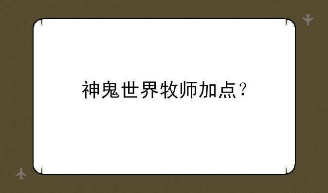 神鬼世界牧师加点？