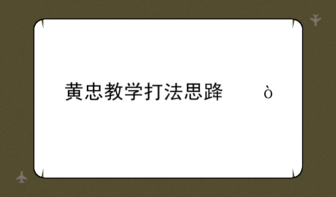 黄忠教学打法思路？