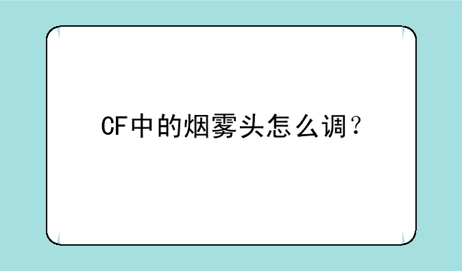 CF中的烟雾头怎么调？