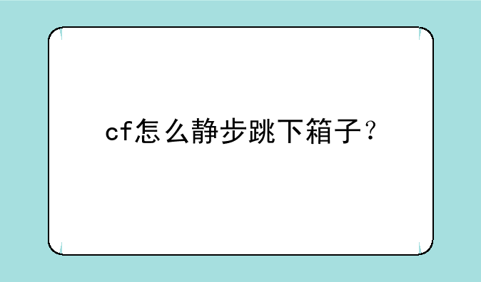 cf怎么静步跳下箱子？