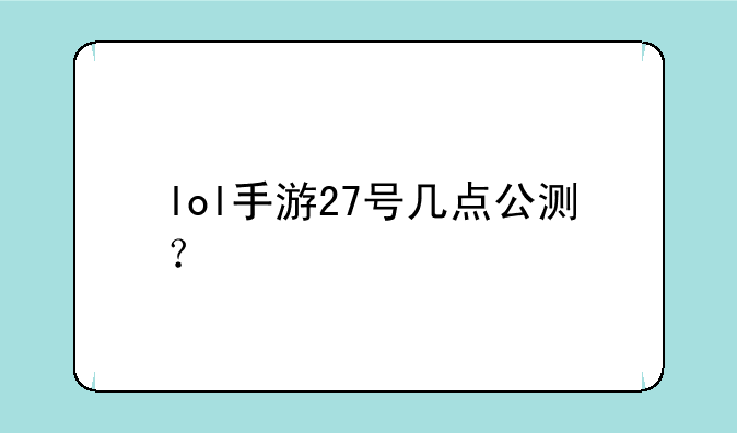 lol手游27号几点公测？