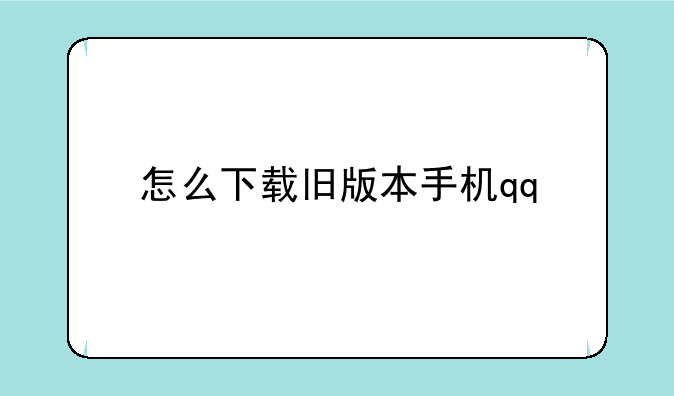 怎么下载旧版本手机qq