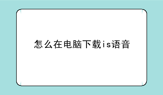 怎么在电脑下载is语音