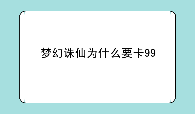 梦幻诛仙为什么要卡99