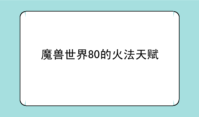 魔兽世界80的火法天赋