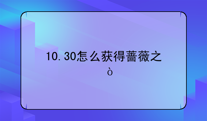 10.30怎么获得蔷薇之心？