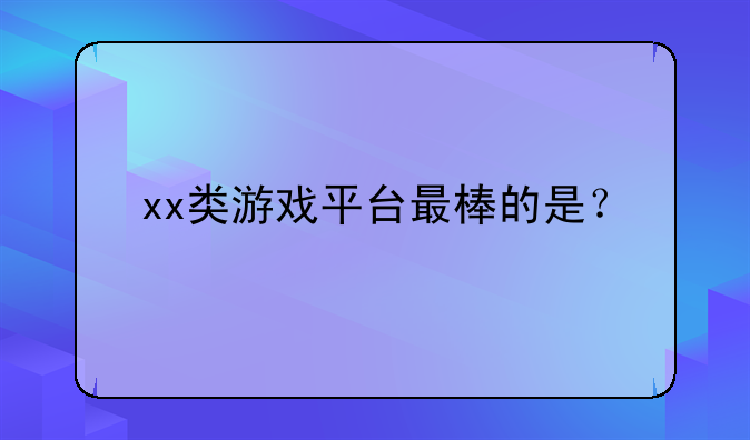 xx类游戏平台最棒的是？