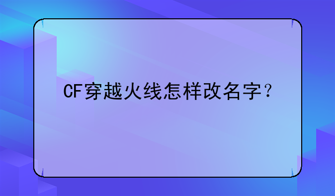 CF穿越火线怎样改名字？