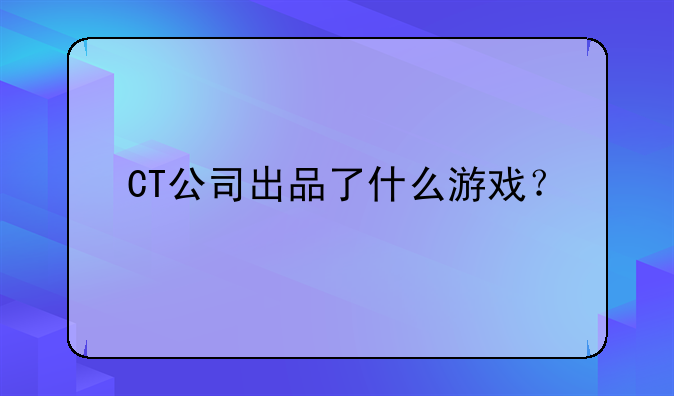 CT公司出品了什么游戏？