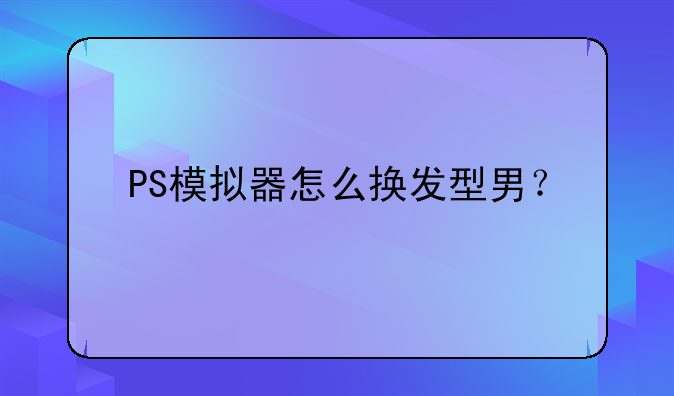 PS模拟器怎么换发型男？