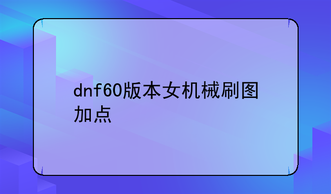 dnf60版本女机械刷图加点