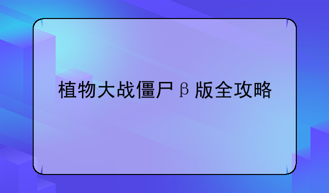 植物大战僵尸β版全攻略