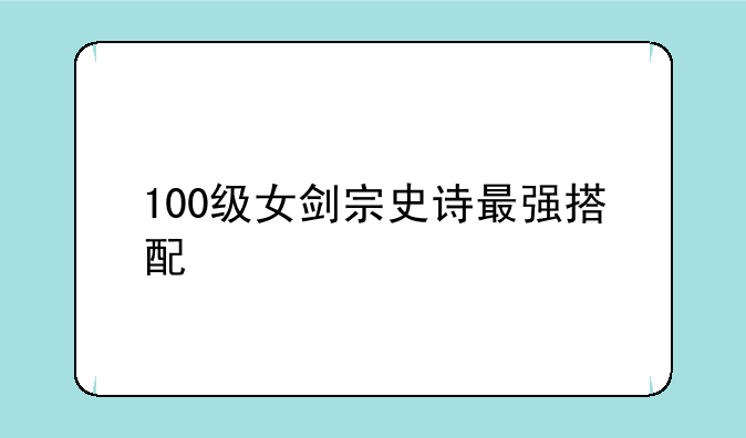 100级女剑宗史诗最强搭配