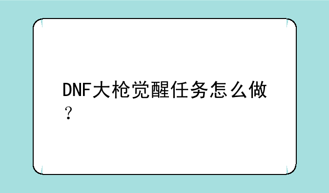 DNF大枪觉醒任务怎么做？