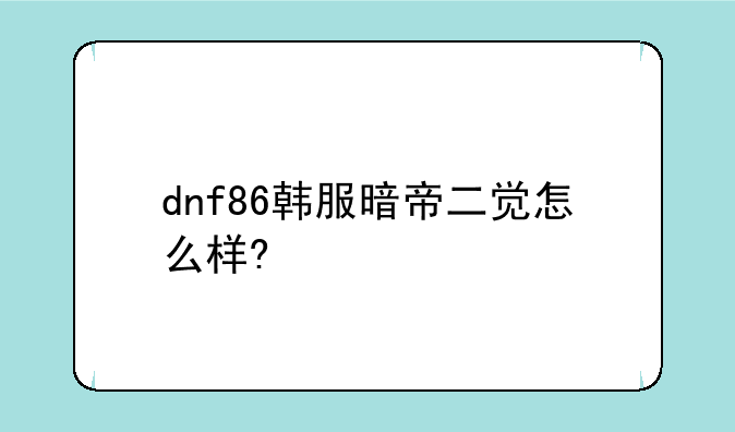 dnf86韩服暗帝二觉怎么样?