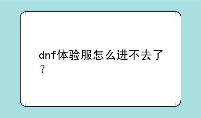 dnf体验服怎么进不去了？