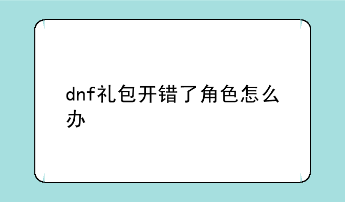 dnf礼包开错了角色怎么办