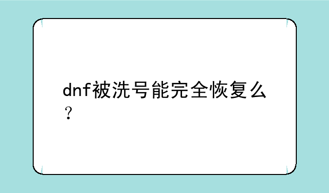 dnf被洗号能完全恢复么？