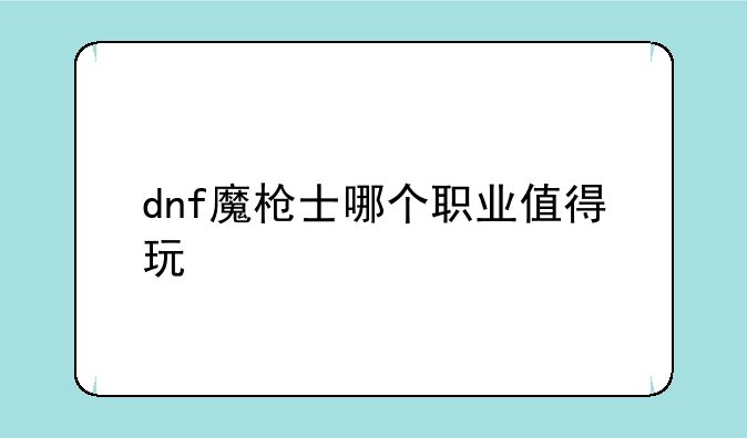 dnf魔枪士哪个职业值得玩