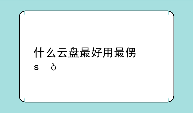 什么云盘最好用最便宜？