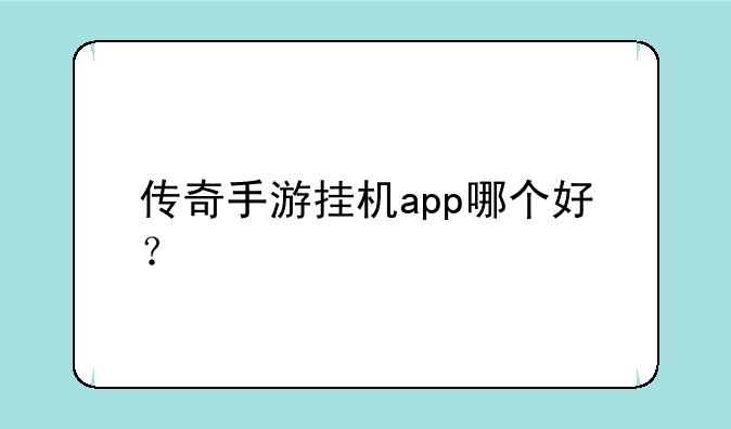 传奇手游挂机app哪个好？