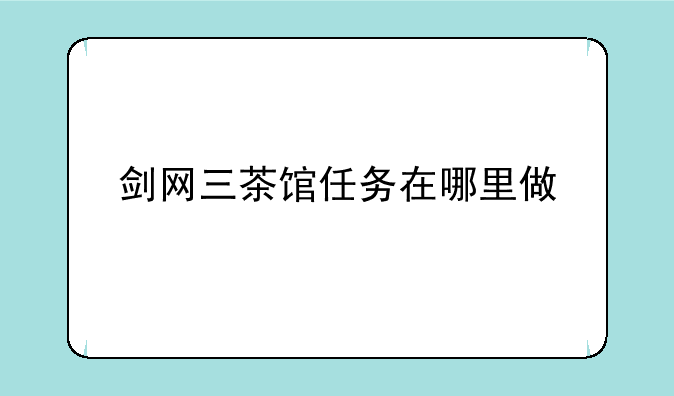 剑网三茶馆任务在哪里做