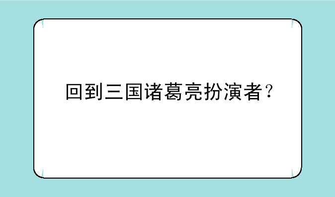 回到三国诸葛亮扮演者？