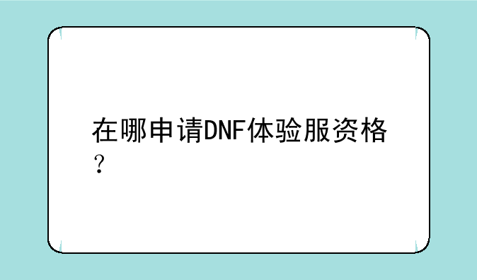 在哪申请DNF体验服资格？