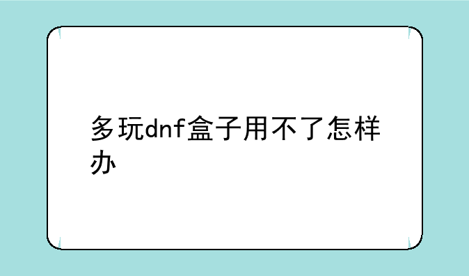 多玩dnf盒子用不了怎样办