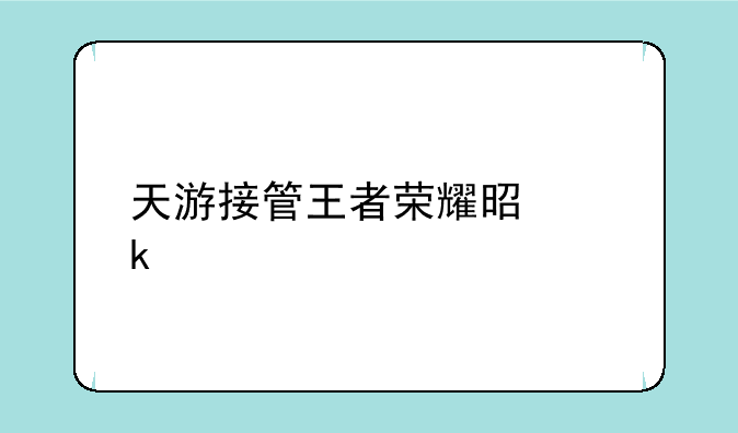 天游接管王者荣耀是多久