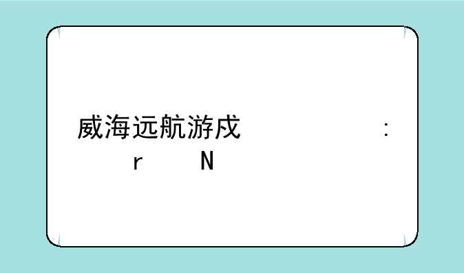 威海远航游戏大厅在哪里