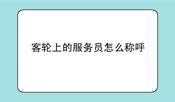 客轮上的服务员怎么称呼