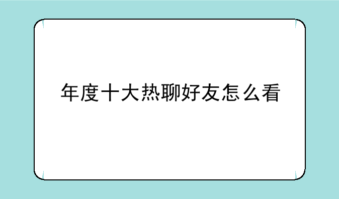 年度十大热聊好友怎么看