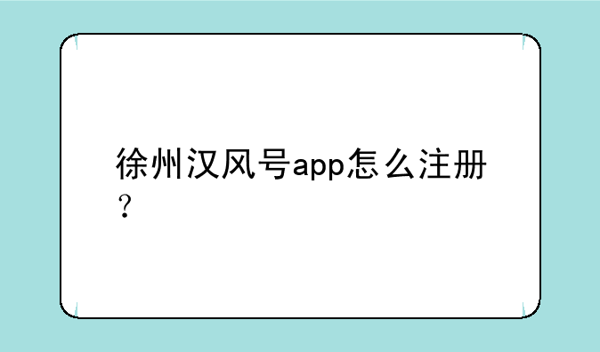 徐州汉风号app怎么注册？