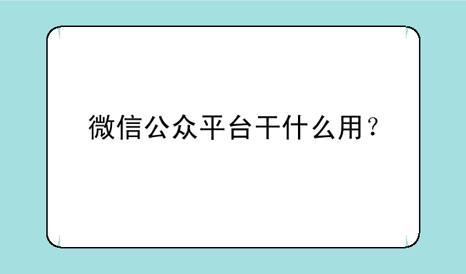 微信公众平台干什么用？