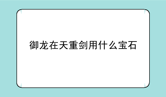 御龙在天重剑用什么宝石